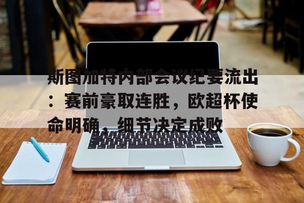 半岛体育官网登录-斯图加特内部会议纪要流出：赛前豪取连胜，欧超杯使命明确，细节决定成败